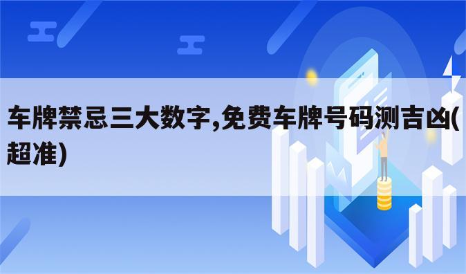 车牌禁忌三大数字,免费车牌号码测吉凶(超准)