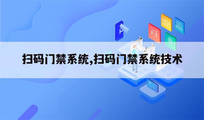 扫码门禁系统,扫码门禁系统技术