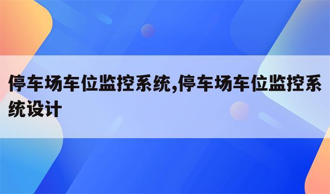 停车场车位监控系统,停车场车位监控系统设计