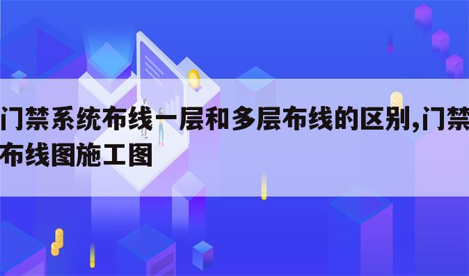 门禁系统布线一层和多层布线的区别,门禁布线图施工图