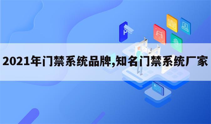 2021年门禁系统品牌,知名门禁系统厂家