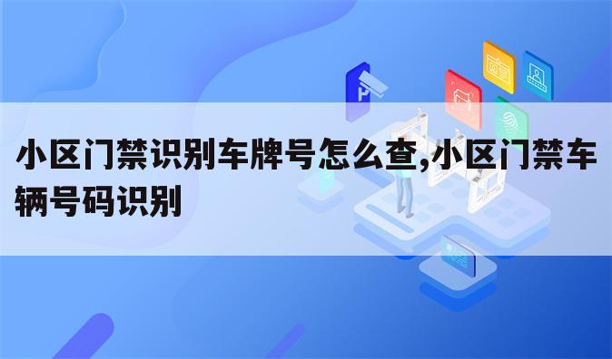 小区门禁识别车牌号怎么查,小区门禁车辆号码识别