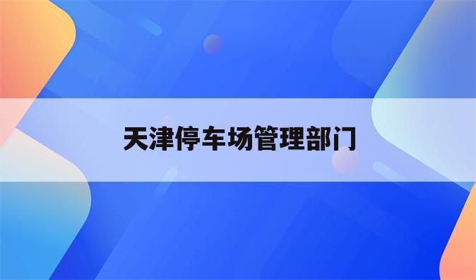 天津停车场管理部门