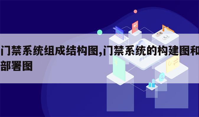 门禁系统组成结构图,门禁系统的构建图和部署图