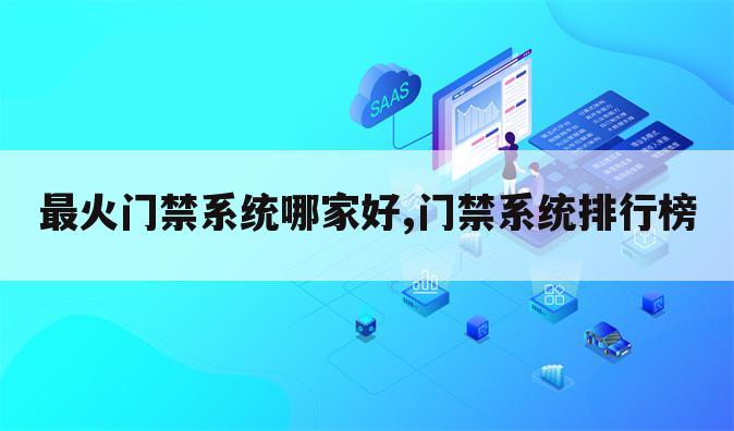 最火门禁系统哪家好,门禁系统排行榜