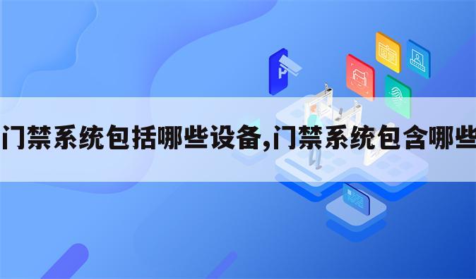 门禁系统包括哪些设备,门禁系统包含哪些