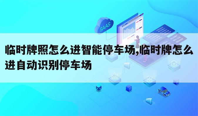 临时牌照怎么进智能停车场,临时牌怎么进自动识别停车场