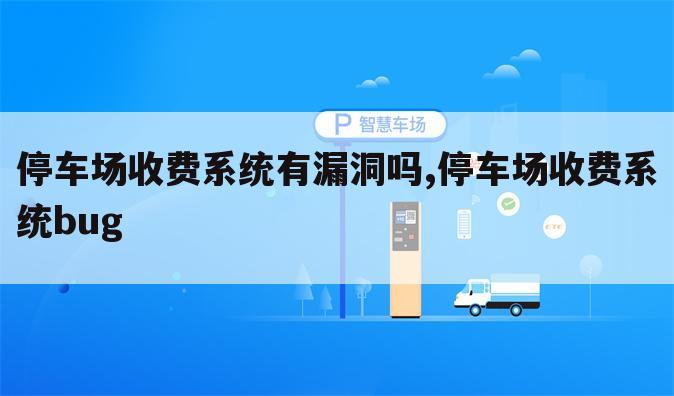 停车场收费系统有漏洞吗,停车场收费系统bug