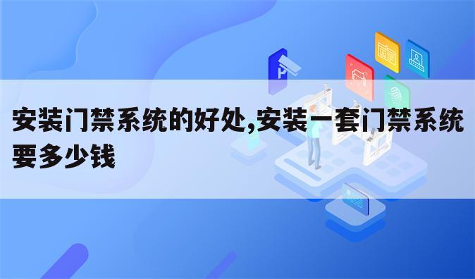 安装门禁系统的好处,安装一套门禁系统要多少钱