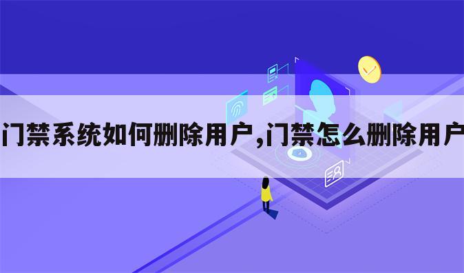 门禁系统如何删除用户,门禁怎么删除用户