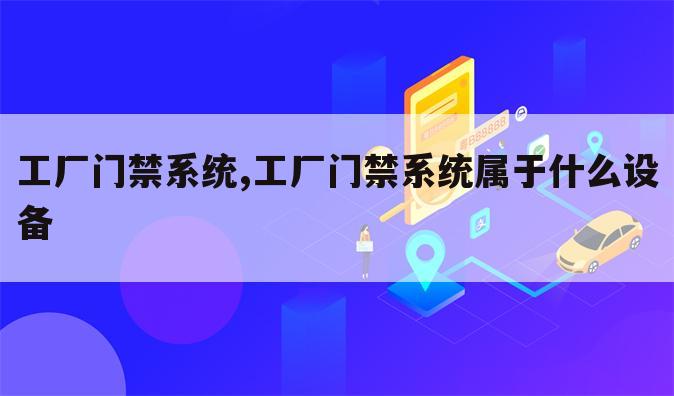工厂门禁系统,工厂门禁系统属于什么设备