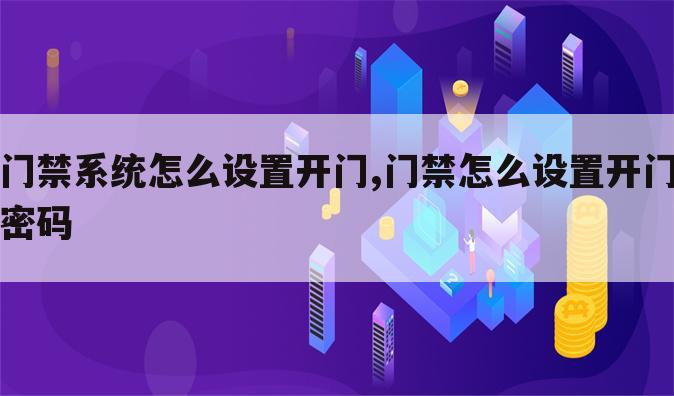 门禁系统怎么设置开门,门禁怎么设置开门密码
