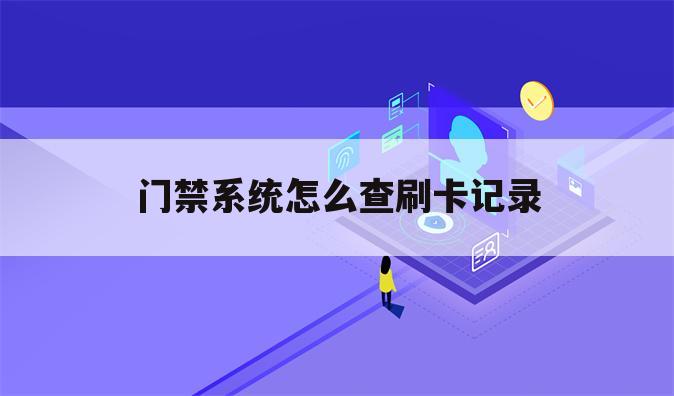 门禁系统怎么查刷卡记录