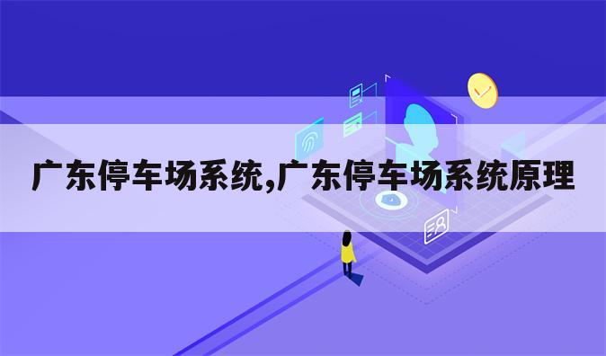 广东停车场系统,广东停车场系统原理
