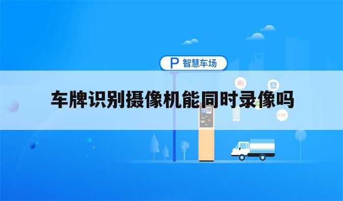 车牌识别摄像机能同时录像吗