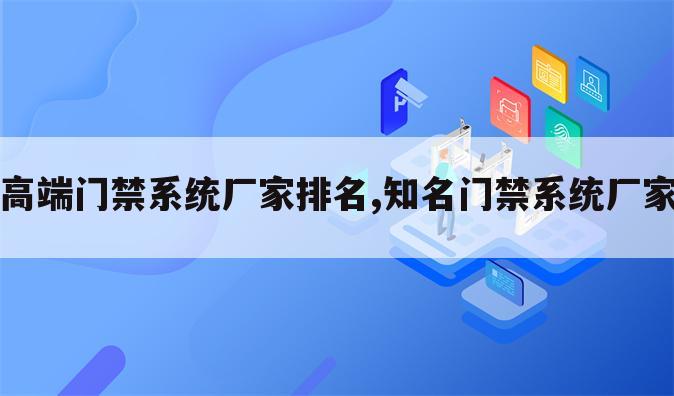 高端门禁系统厂家排名,知名门禁系统厂家