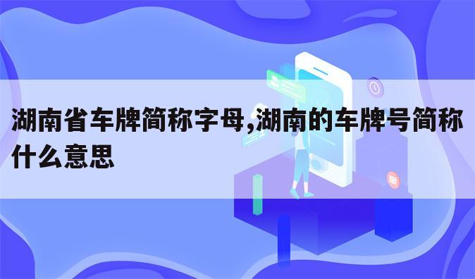 湖南省车牌简称字母,湖南的车牌号简称什么意思