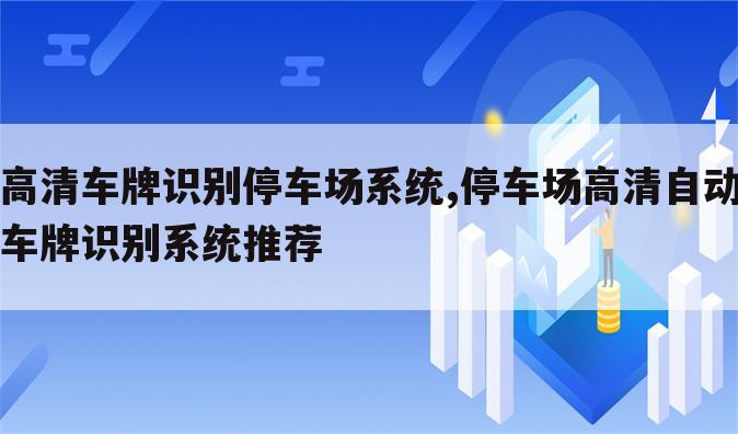 高清车牌识别停车场系统,停车场高清自动车牌识别系统推荐