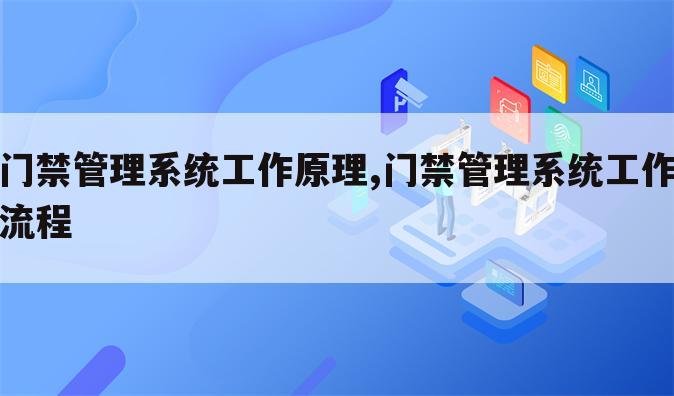 门禁管理系统工作原理,门禁管理系统工作流程