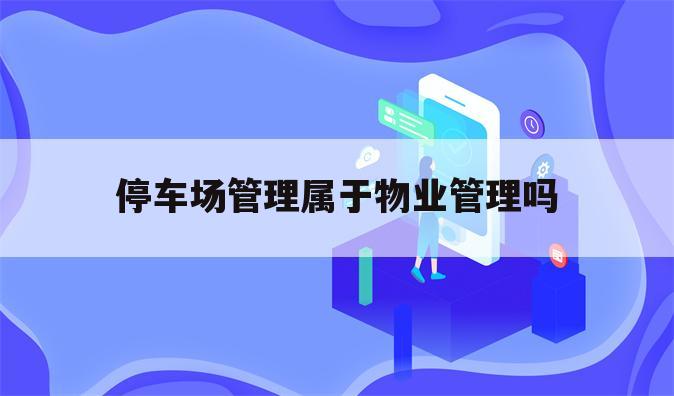 停车场管理属于物业管理吗