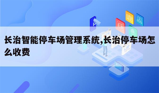 长治智能停车场管理系统,长治停车场怎么收费