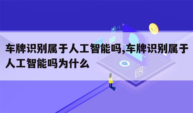 车牌识别属于人工智能吗,车牌识别属于人工智能吗为什么