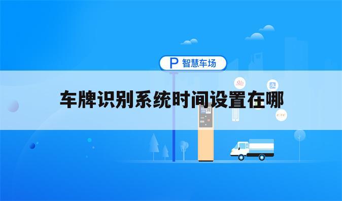 车牌识别系统时间设置在哪