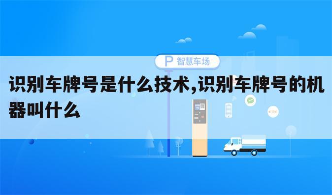 识别车牌号是什么技术,识别车牌号的机器叫什么