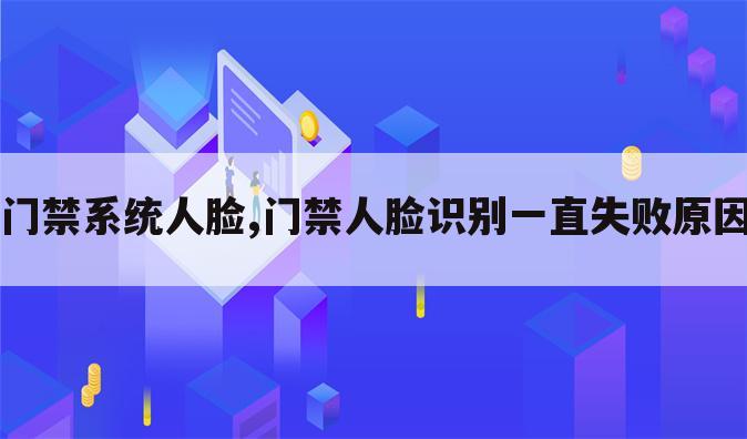 门禁系统人脸,门禁人脸识别一直失败原因