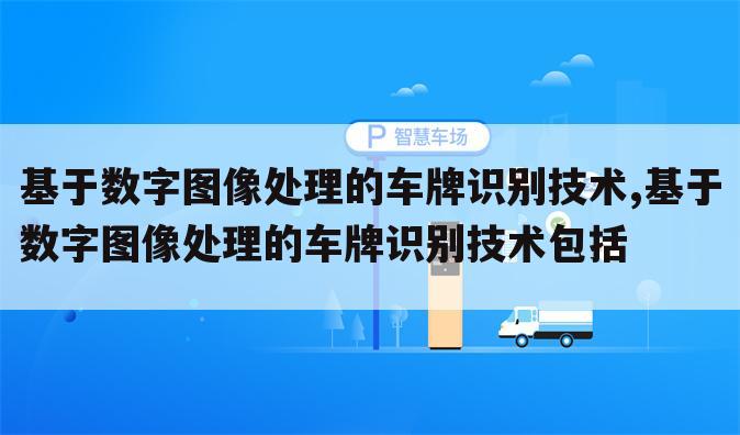 基于数字图像处理的车牌识别技术,基于数字图像处理的车牌识别技术包括