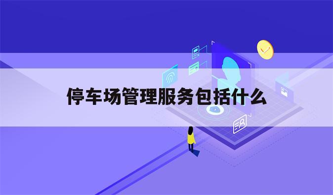 停车场管理服务包括什么