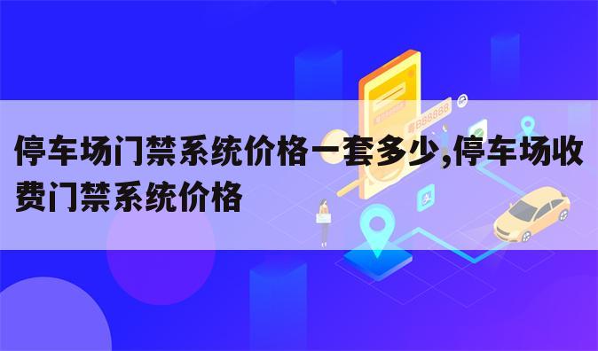 停车场门禁系统价格一套多少,停车场收费门禁系统价格