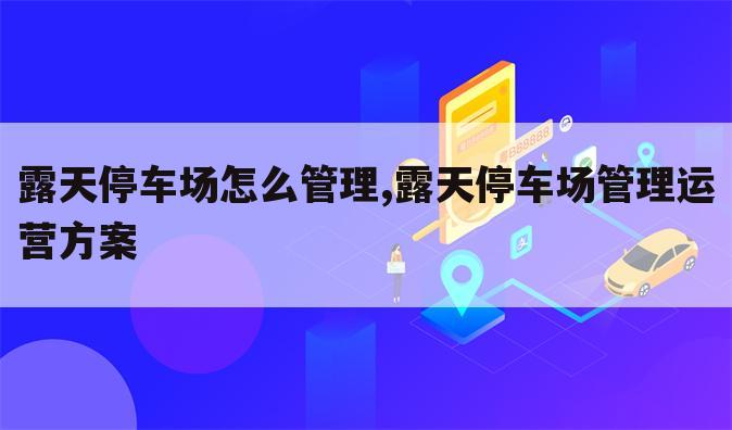 露天停车场怎么管理,露天停车场管理运营方案