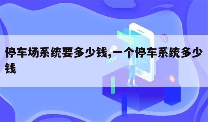 停车场系统要多少钱,一个停车系统多少钱