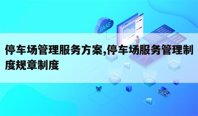 停车场管理服务方案,停车场服务管理制度规章制度