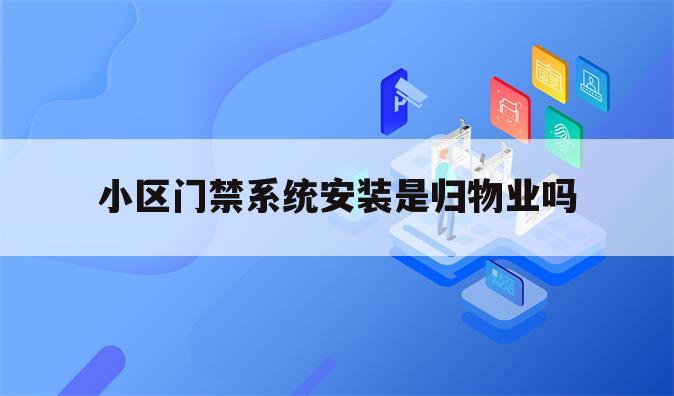 小区门禁系统安装是归物业吗