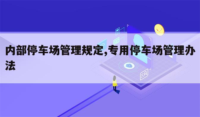 内部停车场管理规定,专用停车场管理办法