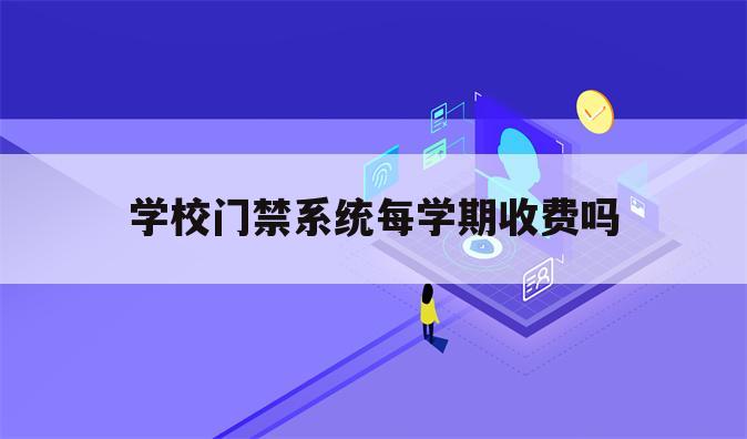 学校门禁系统每学期收费吗