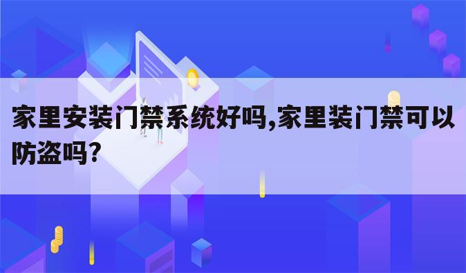家里安装门禁系统好吗,家里装门禁可以防盗吗?