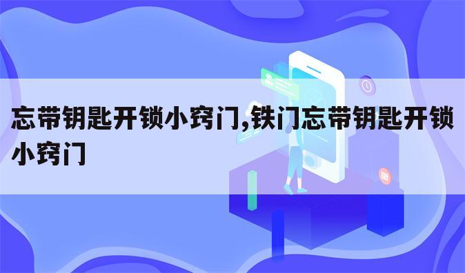 忘带钥匙开锁小窍门,铁门忘带钥匙开锁小窍门