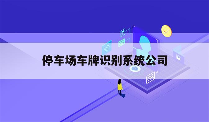 停车场车牌识别系统公司