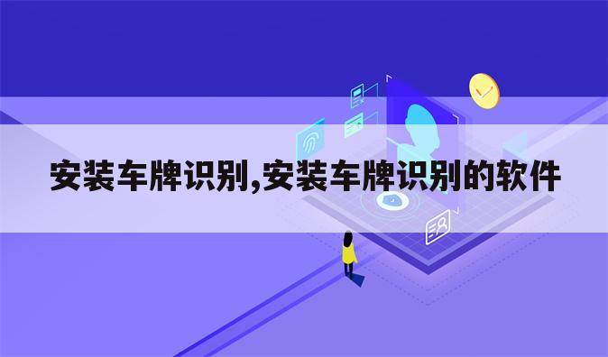 安装车牌识别,安装车牌识别的软件