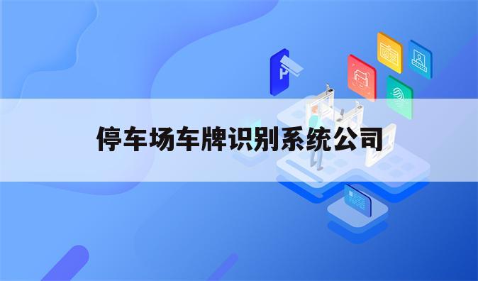 停车场车牌识别系统公司