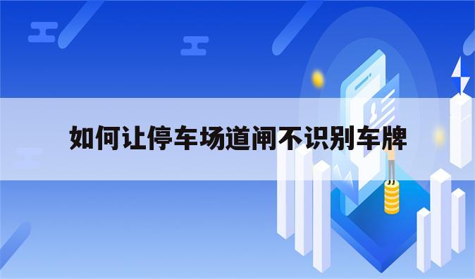 如何让停车场道闸不识别车牌