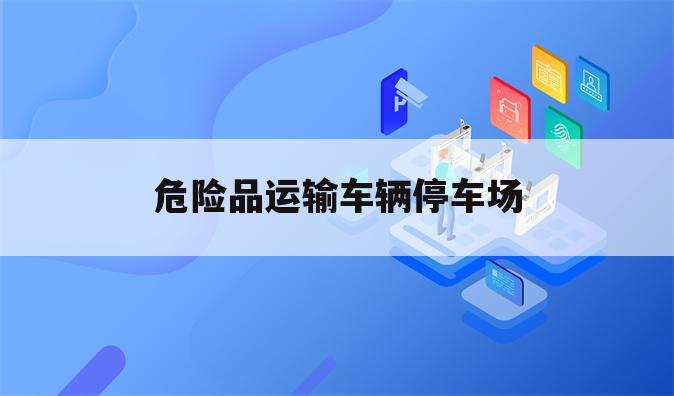 危险品运输车辆停车场