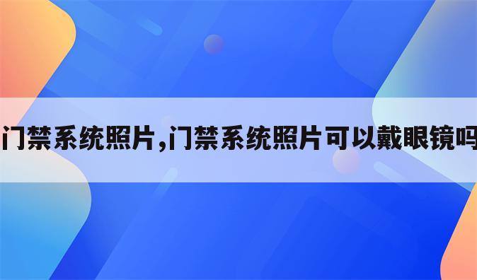 门禁系统照片,门禁系统照片可以戴眼镜吗