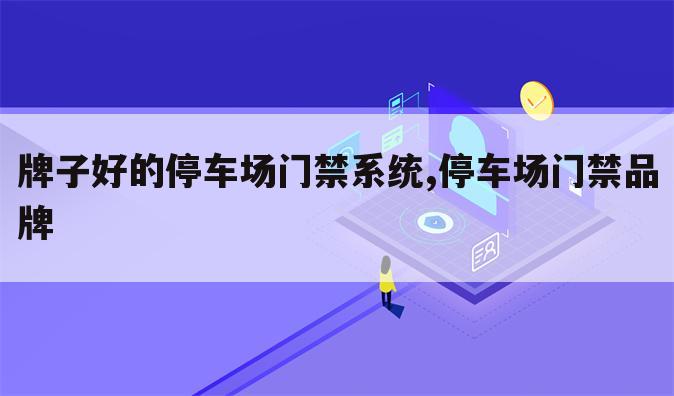 牌子好的停车场门禁系统,停车场门禁品牌
