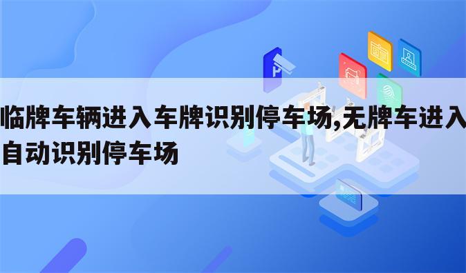 临牌车辆进入车牌识别停车场,无牌车进入自动识别停车场
