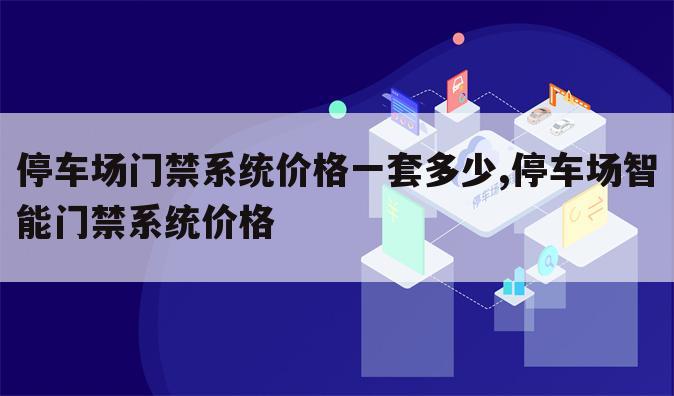 停车场门禁系统价格一套多少,停车场智能门禁系统价格