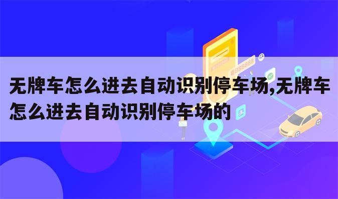 无牌车怎么进去自动识别停车场,无牌车怎么进去自动识别停车场的